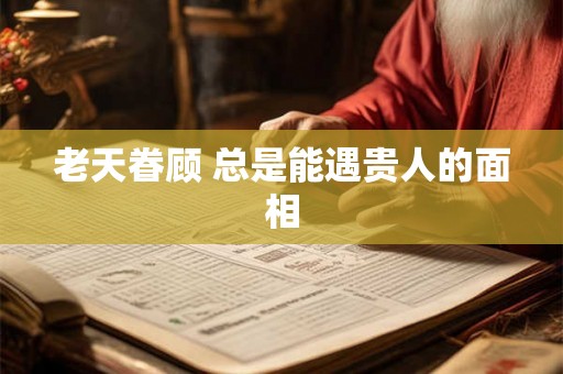 老天眷顾 总是能遇贵人的面相