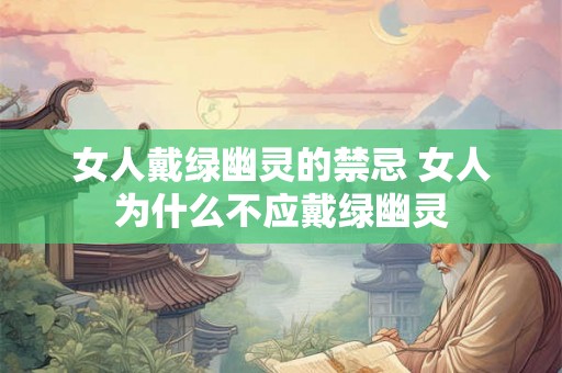女人戴绿幽灵的禁忌 女人为什么不应戴绿幽灵