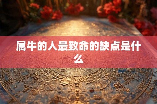 属牛的人最致命的缺点是什么