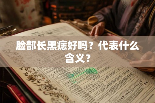 脸部长黑痣好吗？代表什么含义？