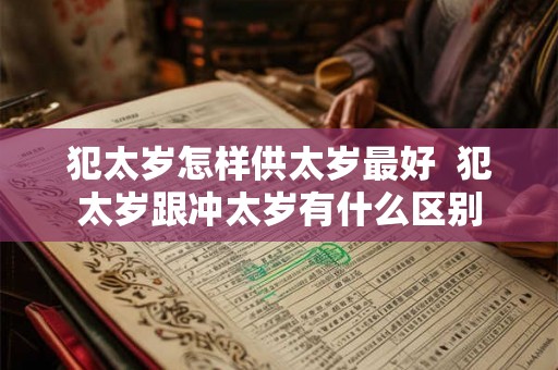 犯太岁怎样供太岁最好  犯太岁跟冲太岁有什么区别