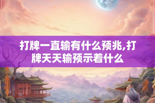 打牌一直输有什么预兆,打牌天天输预示着什么