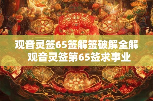观音灵签65签解签破解全解  观音灵签第65签求事业