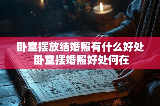 卧室摆放结婚照有什么好处 卧室摆婚照好处何在