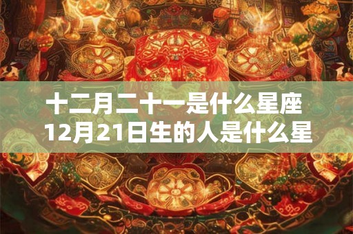 十二月二十一是什么星座 12月21日生的人是什么星座