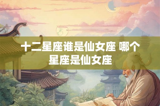 十二星座谁是仙女座 哪个星座是仙女座