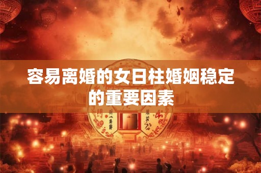 容易离婚的女日柱婚姻稳定的重要因素 容易离婚的女日柱婚姻稳定的重要因素
