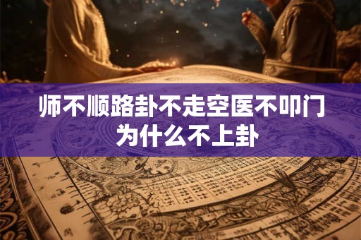 师不顺路卦不走空医不叩门  为什么不上卦