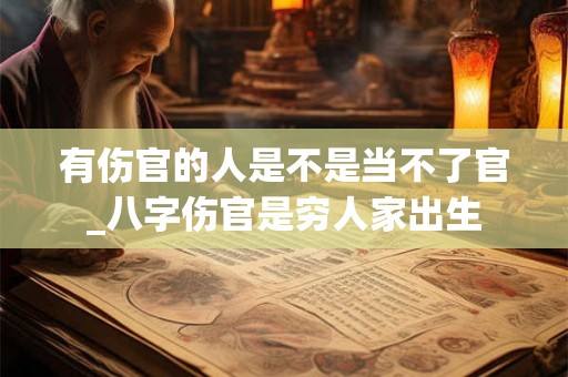 有伤官的人是不是当不了官_八字伤官是穷人家出生