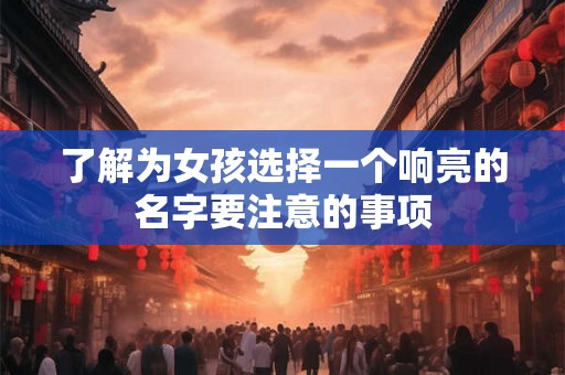 了解为女孩选择一个响亮的名字要注意的事项