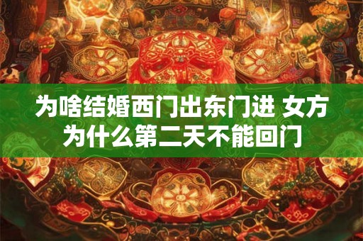 为啥结婚西门出东门进 女方为什么第二天不能回门