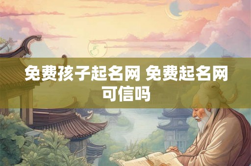 免费孩子起名网 免费起名网可信吗