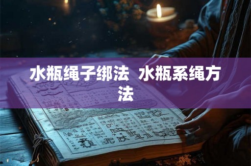 水瓶绳子绑法  水瓶系绳方法