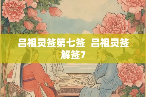 吕祖灵签第七签  吕祖灵签解签7