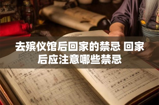 去殡仪馆后回家的禁忌 回家后应注意哪些禁忌 去殡仪馆后回家的禁忌 回家后应注意哪些禁忌