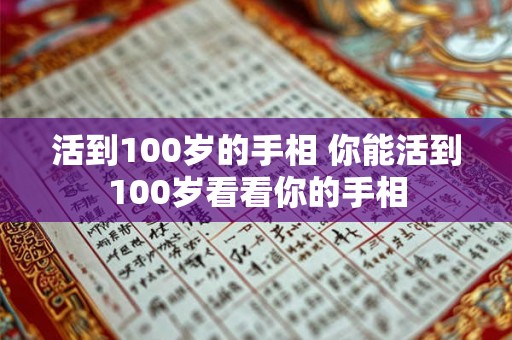 活到100岁的手相 你能活到100岁看看你的手相
