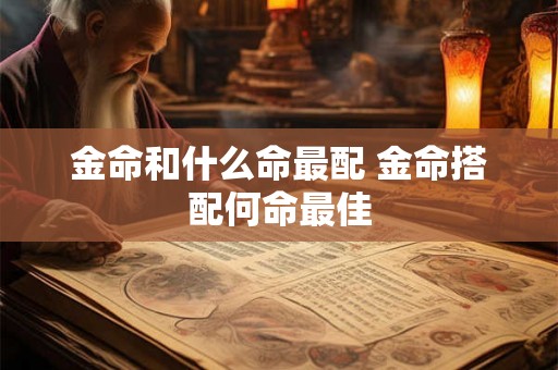 金命和什么命最配 金命搭配何命最佳