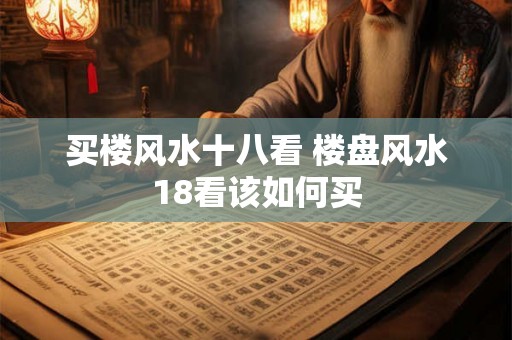 买楼风水十八看 楼盘风水18看该如何买