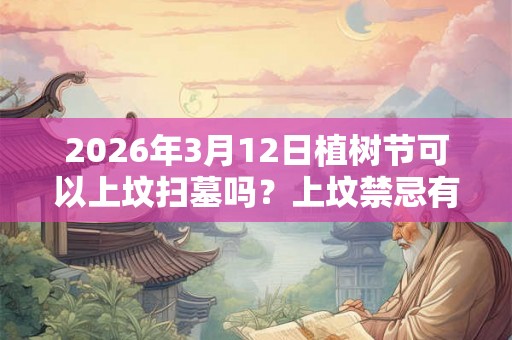 2026年3月12日植树节可以上坟扫墓吗?上坟禁忌有哪些? 2026年3月12日植树节可以上坟扫墓吗?上坟禁忌有哪些?