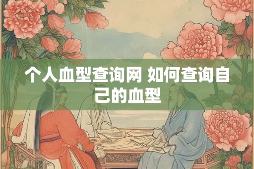 个人血型查询网 如何查询自己的血型 个人血型查询网 如何查询自己的血型