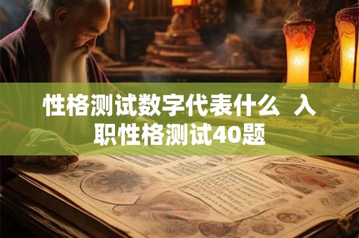 性格测试数字代表什么 入职性格测试40题 性格测试数字代表什么 入职性格测试40题