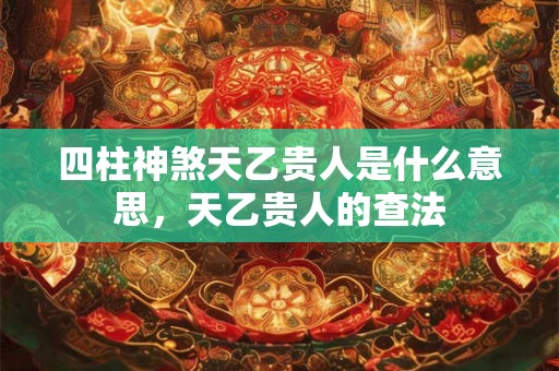 四柱神煞天乙贵人是什么意思，天乙贵人的查法