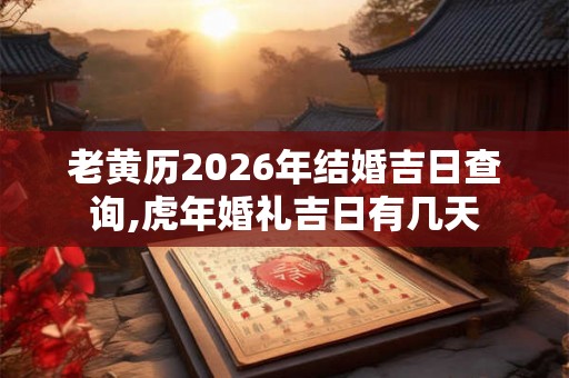 老黄历2026年结婚吉日查询,虎年婚礼吉日有几天 老黄历2026年结婚吉日查询,虎年婚礼吉日有几天