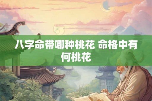 八字命带哪种桃花 命格中有何桃花