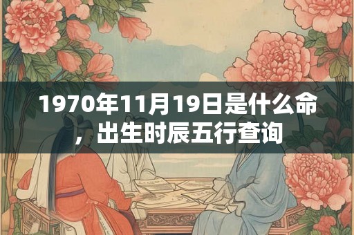 1970年11月19日是什么命，出生时辰五行查询
