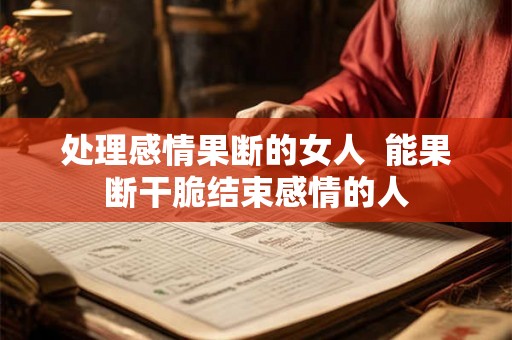 处理感情果断的女人  能果断干脆结束感情的人