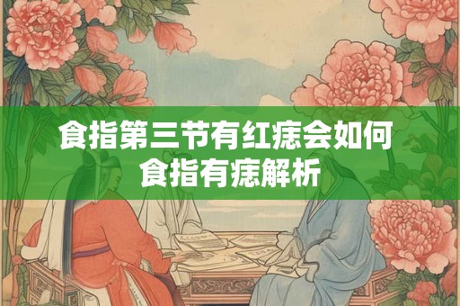 食指第三节有红痣会如何 食指有痣解析 食指第三节有红痣会如何 食指有痣解析