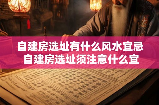 自建房选址有什么风水宜忌 自建房选址须注意什么宜忌