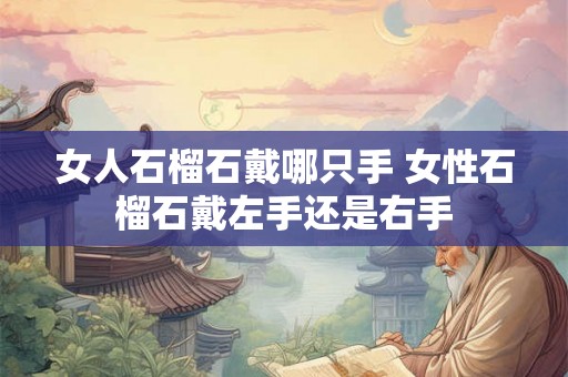 女人石榴石戴哪只手 女性石榴石戴左手还是右手