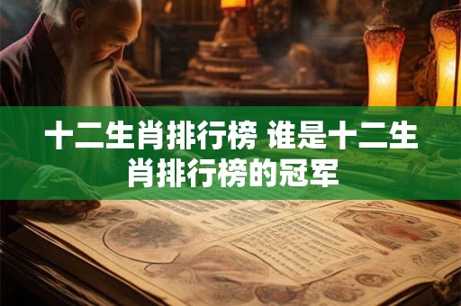 十二生肖排行榜 谁是十二生肖排行榜的冠军