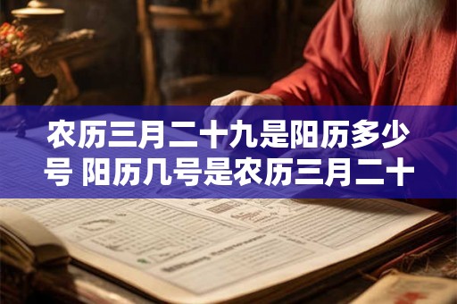 农历三月二十九是阳历多少号 阳历几号是农历三月二十九 农历三月二十九是阳历多少号 阳历几号是农历三月二十九