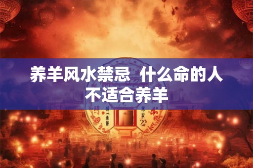 养羊风水禁忌  什么命的人不适合养羊