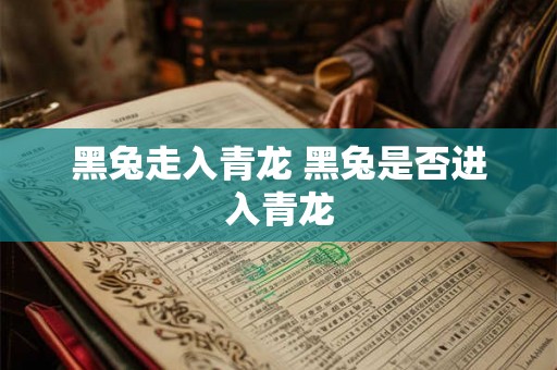 黑兔走入青龙 黑兔是否进入青龙