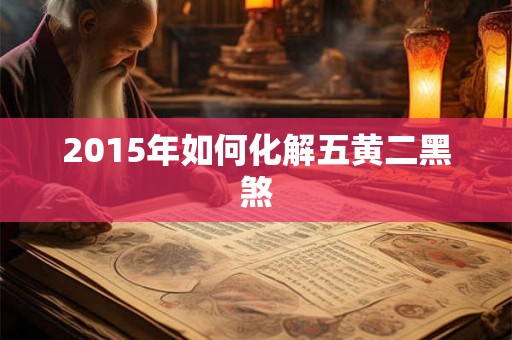 2015年如何化解五黄二黑煞
