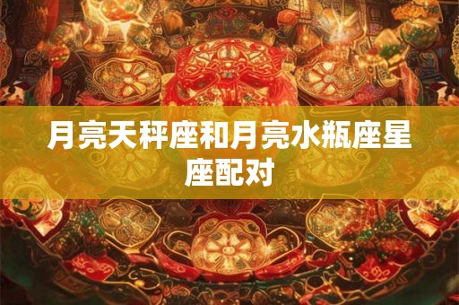 月亮天秤座和月亮水瓶座星座配对