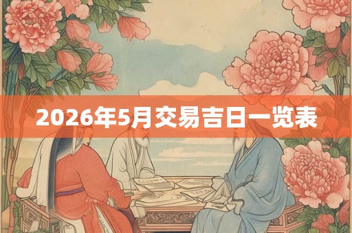 2026年5月交易吉日一览表 2026年5月交易吉日一览表