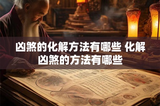 凶煞的化解方法有哪些 化解凶煞的方法有哪些