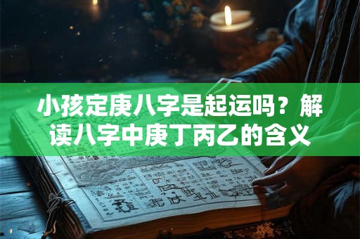 小孩定庚八字是起运吗？解读八字中庚丁丙乙的含义