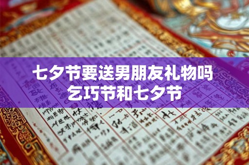 七夕节要送男朋友礼物吗 乞巧节和七夕节