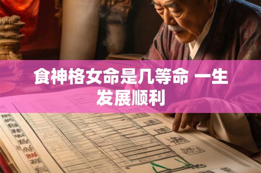 食神格女命是几等命 一生发展顺利