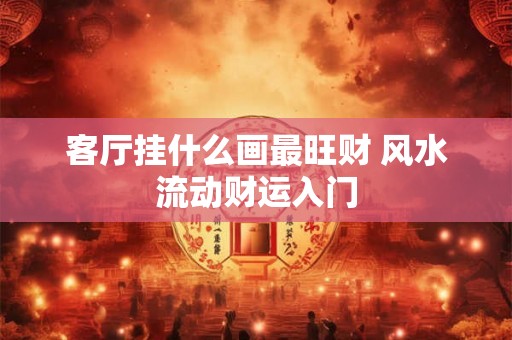 客厅挂什么画最旺财 风水流动财运入门