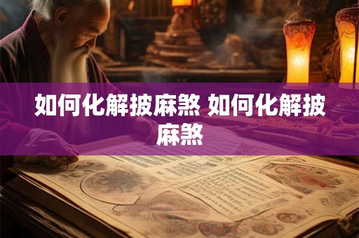 如何化解披麻煞 如何化解披麻煞