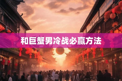 和巨蟹男冷战必赢方法