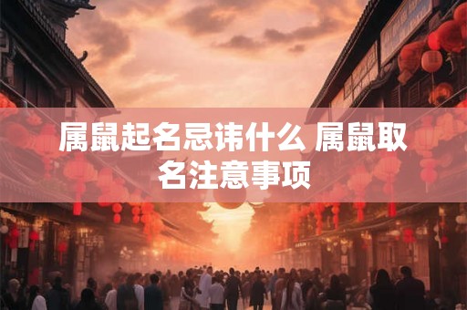 属鼠起名忌讳什么 属鼠取名注意事项