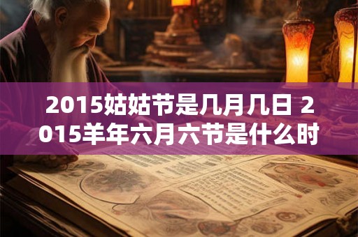 2015姑姑节是几月几日 2015羊年六月六节是什么时候