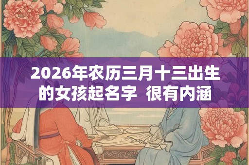 2026年农历三月十三出生的女孩起名字  很有内涵